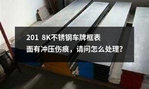 201 8K不銹鋼車牌框表面有沖壓傷痕,請問怎么處理?