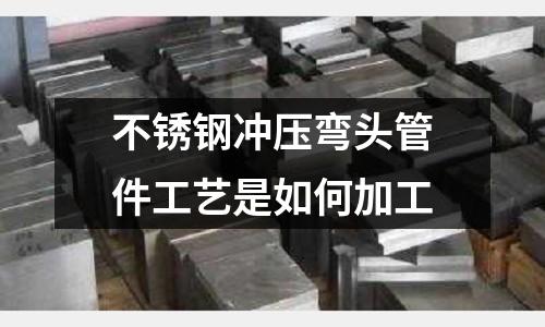 不銹鋼沖壓彎頭管件工藝是如何加工