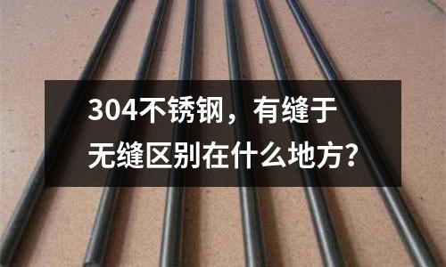 304不銹鋼，有縫于無縫區別在什么地方？