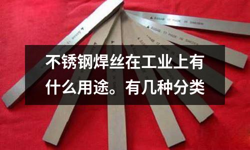 不銹鋼焊絲在工業(yè)上有什么用途。有幾種分類
