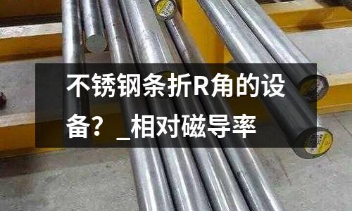 不銹鋼條折R角的設(shè)備?_相對(duì)磁導(dǎo)率