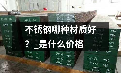 不銹鋼哪種材質(zhì)好？_是什么價(jià)格