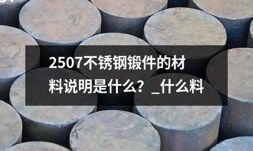 2507不銹鋼鍛件的材料說明是什么?_什么料