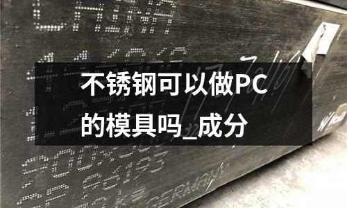 不銹鋼可以做PC的模具嗎_成分