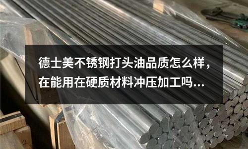 德士美不銹鋼打頭油品質(zhì)怎么樣,在能用在硬質(zhì)材料沖壓加工嗎?_薄板