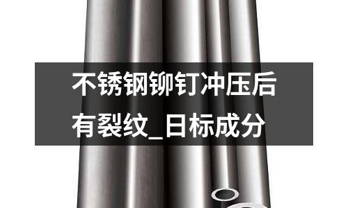 不銹鋼鉚釘沖壓后有裂紋_日標成分