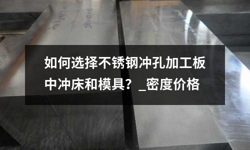 如何選擇不銹鋼沖孔加工板中沖床和模具？_密度價格