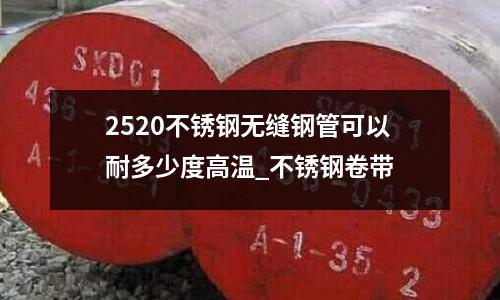 2520不銹鋼無縫鋼管可以耐多少度高溫_不銹鋼卷帶