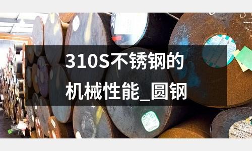 310S不銹鋼的機械性能_圓鋼