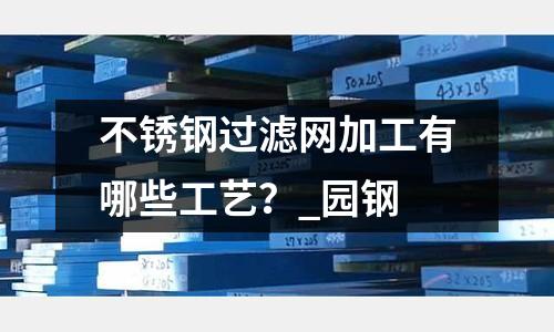 不銹鋼過濾網加工有哪些工藝？_園鋼