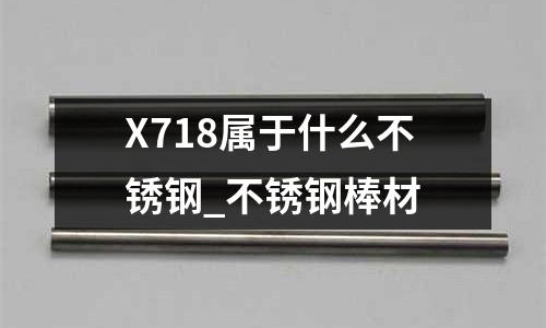 X718屬于什么不銹鋼_不銹鋼棒材