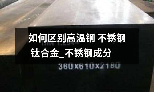 如何區別高溫鋼 不銹鋼 鈦合金_不銹鋼成分