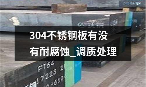 304不銹鋼板有沒有耐腐蝕_調質處理