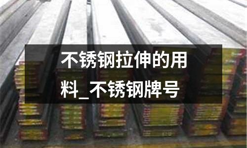 不銹鋼拉伸的用料_不銹鋼牌號