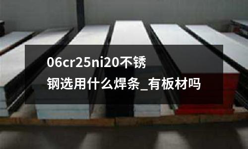 06cr25ni20不銹鋼選用什么焊條_有板材嗎
