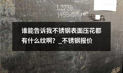 誰能告訴我不銹鋼表面壓花都有什么紋啊?_不銹鋼報價