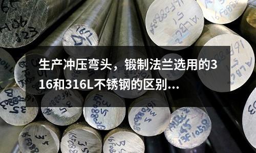 生產沖壓彎頭，鍛制法蘭選用的316和316L不銹鋼的區別_日標成分