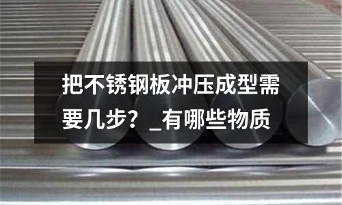 把不銹鋼板沖壓成型需要幾步？_有哪些物質