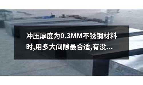 沖壓厚度為0.3MM不銹鋼材料時,用多大間隙最合適,有沒有公式計算_不銹