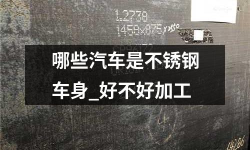 哪些汽車是不銹鋼車身_好不好加工