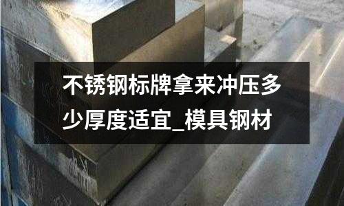 不銹鋼標牌拿來沖壓多少厚度適宜_模具鋼材