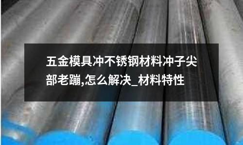 五金模具沖不銹鋼材料沖子尖部老蹦,怎么解決_材料特性