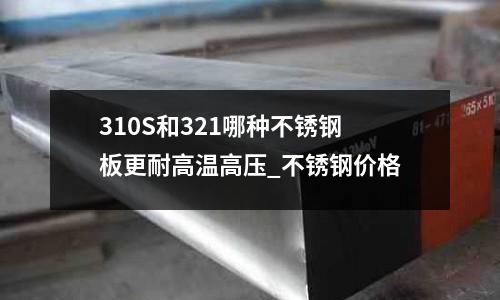310S和321哪種不銹鋼板更耐高溫高壓_不銹鋼價(jià)格
