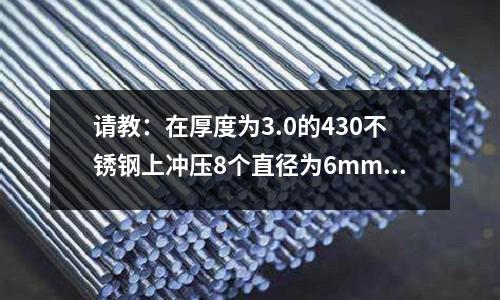 請教:在厚度為3.0的430不銹鋼上沖壓8個直徑為6mm的孔_不銹鐵原料