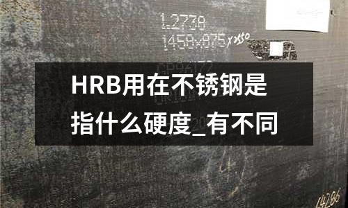 HRB用在不銹鋼是指什么硬度_有不同