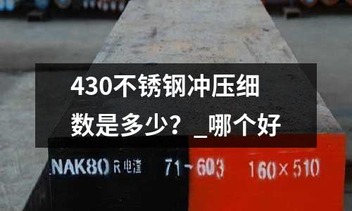 430不銹鋼沖壓細數是多少？_哪個好