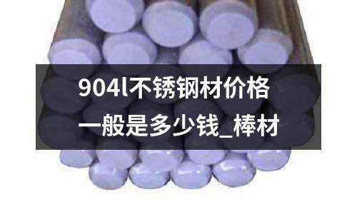 904l不銹鋼材價格一般是多少錢_棒材
