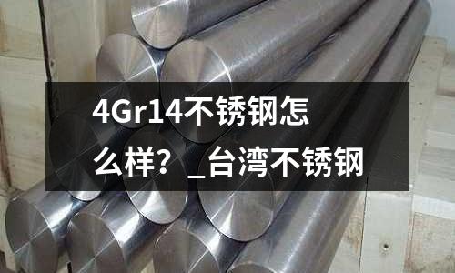 4Gr14不銹鋼怎么樣？_臺灣不銹鋼