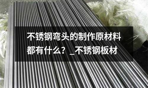 不銹鋼彎頭的制作原材料都有什么？_不銹鋼板材