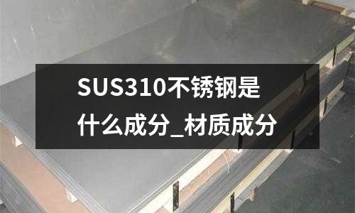 SUS310不銹鋼是什么成分_材質成分