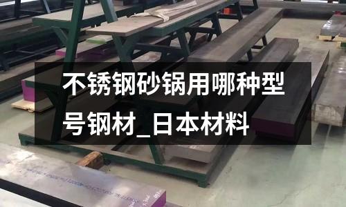 不銹鋼砂鍋用哪種型號鋼材_日本材料