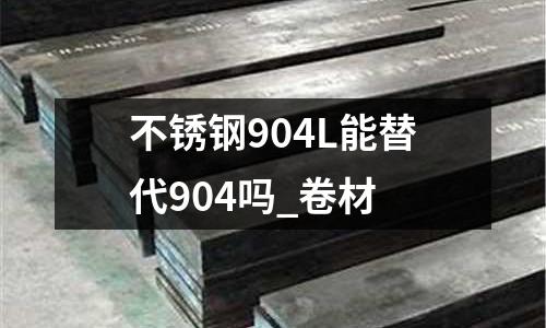 不銹鋼904L能替代904嗎_卷材