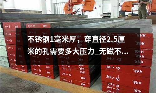 不銹鋼1毫米厚，穿直徑2.5厘米的孔需要多大壓力_無磁不銹鋼