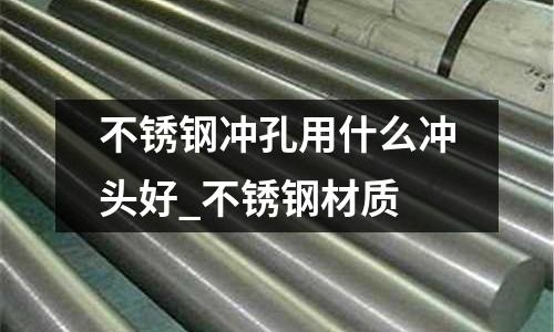 不銹鋼沖孔用什么沖頭好_不銹鋼材質