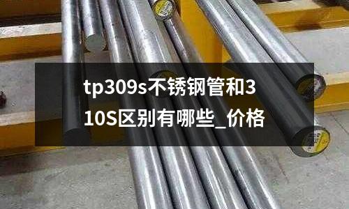 tp309s不銹鋼管和310S區別有哪些_價格