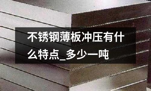 不銹鋼薄板沖壓有什么特點_多少一噸