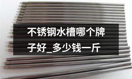 不銹鋼水槽哪個牌子好_多少錢一斤