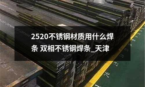 2520不銹鋼材質用什么焊條 雙相不銹鋼焊條_天津