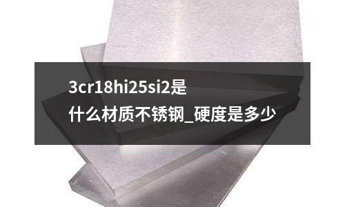 3cr18hi25si2是什么材質不銹鋼_硬度是多少