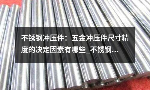 不銹鋼沖壓件:五金沖壓件尺寸精度的決定因素有哪些_不銹鋼硬度