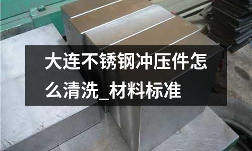 大連不銹鋼沖壓件怎么清洗_材料標準