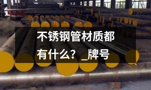 不銹鋼管材質都有什么?_牌號