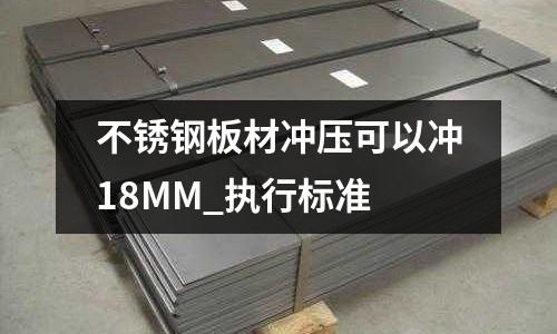 不銹鋼板材沖壓可以沖18MM_執(zhí)行標(biāo)準(zhǔn)