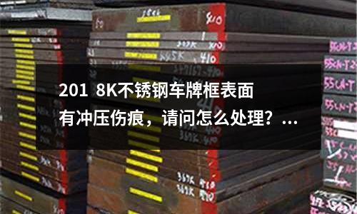 201 8K不銹鋼車牌框表面有沖壓傷痕,請問怎么處理?_廈門