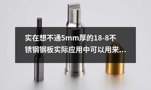 實在想不通5mm厚的18-8不銹鋼鋼板實際應(yīng)用中可以用來做什么_不銹鋼加工