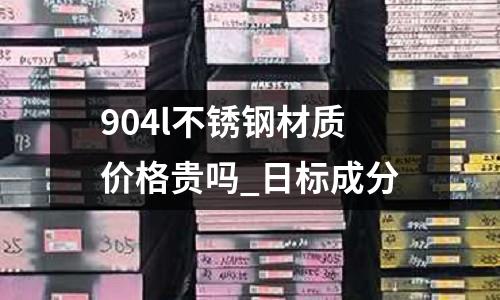 904l不銹鋼材質價格貴嗎_日標成分